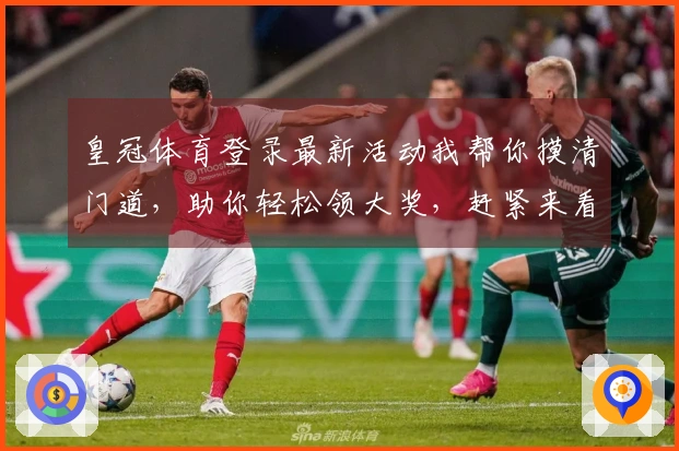 皇冠体育登录最新活动我帮你摸清门道，助你轻松领大奖，赶紧来看看！