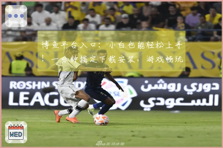 博鱼平台入口：小白也能轻松上手！一分钟搞定下载安装，游戏畅玩无阻碍