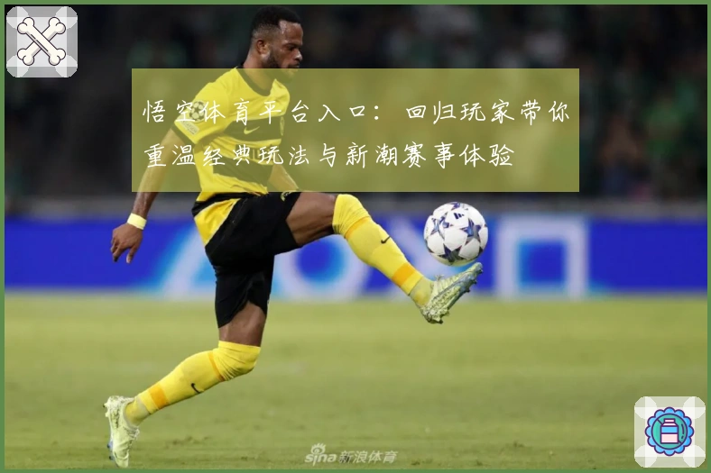 悟空体育平台入口：回归玩家带你重温经典玩法与新潮赛事体验