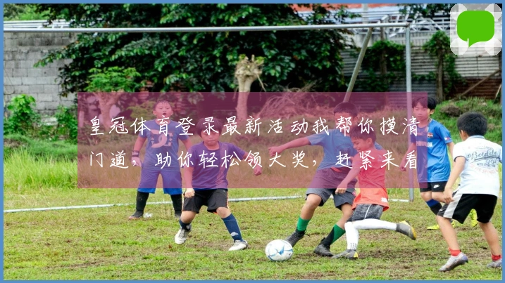 皇冠体育登录最新活动我帮你摸清门道，助你轻松领大奖，赶紧来看看！