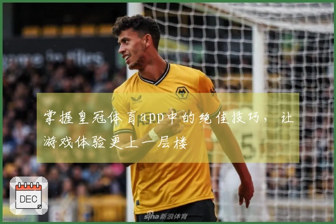掌握皇冠体育app中的绝佳技巧,让游戏体验更上一层楼